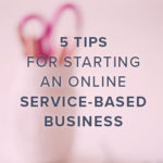 5 Tips for Starting an Online Service-Based Business